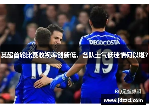 英超首轮比赛收视率创新低，各队士气低迷情何以堪？