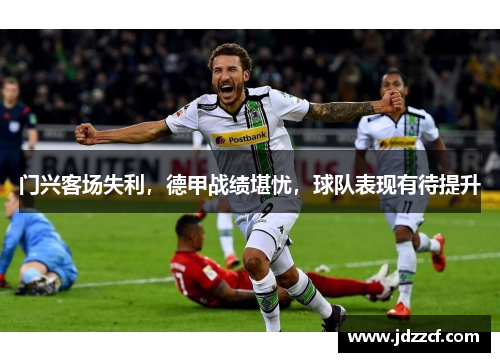 门兴客场失利，德甲战绩堪忧，球队表现有待提升
