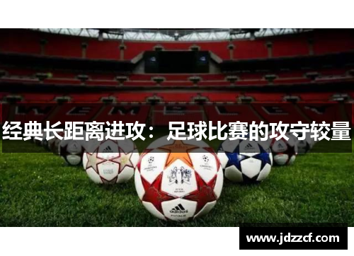 经典长距离进攻：足球比赛的攻守较量