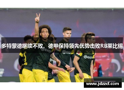多特蒙德继续不败，德甲保持领先优势击败RB莱比锡