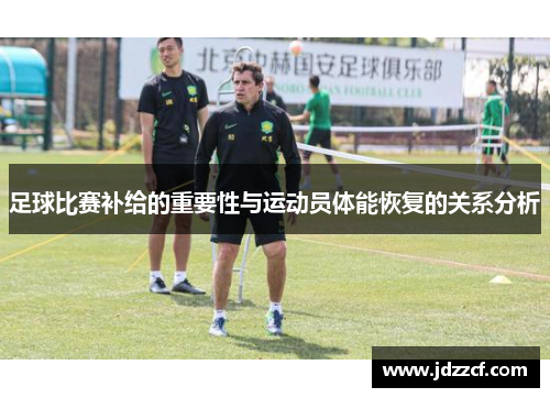 足球比赛补给的重要性与运动员体能恢复的关系分析