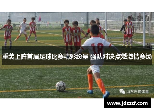 重装上阵首届足球比赛精彩纷呈 强队对决点燃激情赛场