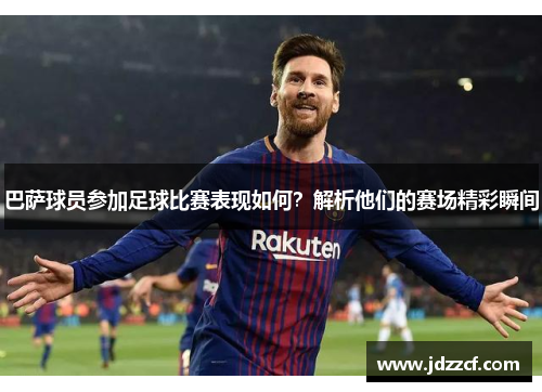 巴萨球员参加足球比赛表现如何？解析他们的赛场精彩瞬间