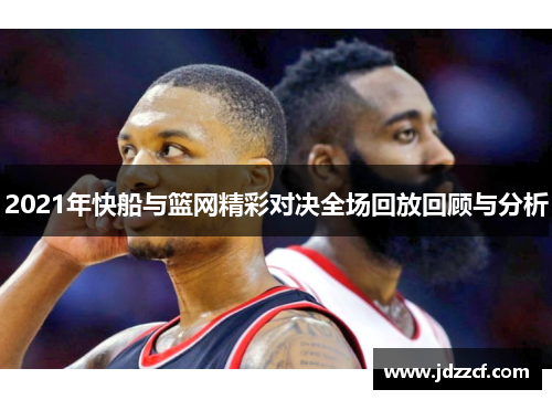 2021年快船与篮网精彩对决全场回放回顾与分析