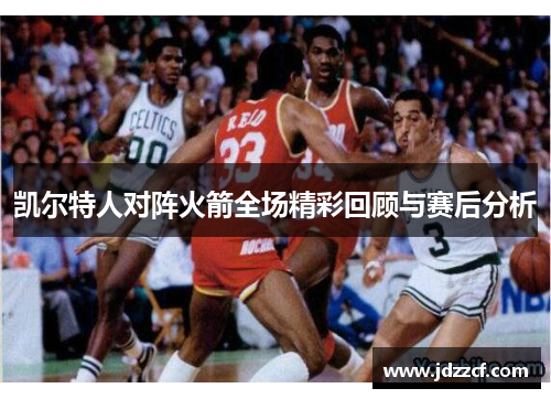 凯尔特人对阵火箭全场精彩回顾与赛后分析