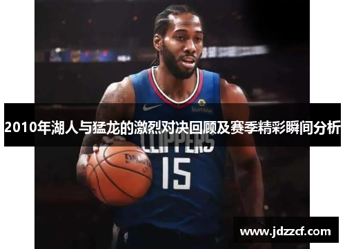 2010年湖人与猛龙的激烈对决回顾及赛季精彩瞬间分析