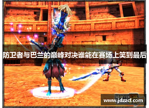 防卫者与巴兰的巅峰对决谁能在赛场上笑到最后