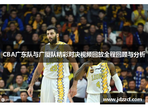 CBA广东队与广厦队精彩对决视频回放全程回顾与分析