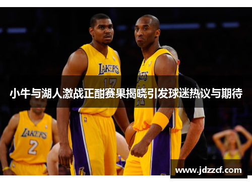 小牛与湖人激战正酣赛果揭晓引发球迷热议与期待