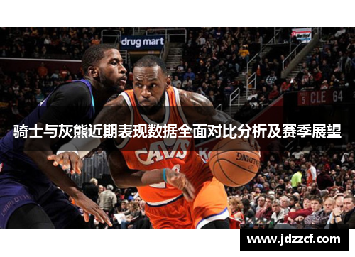 骑士与灰熊近期表现数据全面对比分析及赛季展望